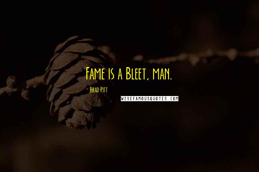 Brad Pitt quotes: Fame is a Bleet, man.