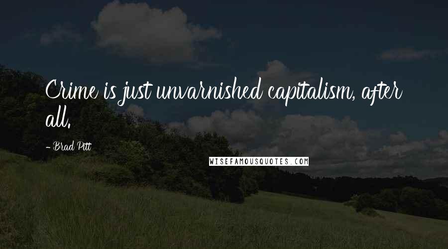 Brad Pitt quotes: Crime is just unvarnished capitalism, after all.