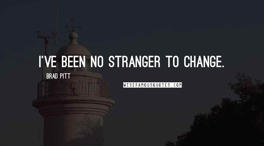 Brad Pitt quotes: I've been no stranger to change.