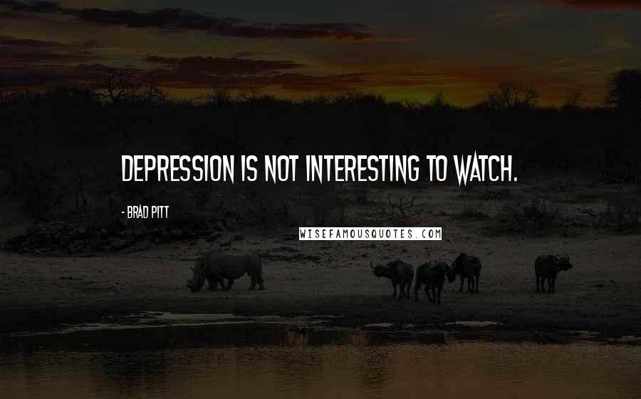 Brad Pitt quotes: Depression is not interesting to watch.