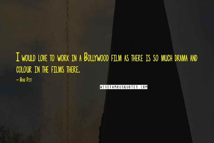 Brad Pitt quotes: I would love to work in a Bollywood film as there is so much drama and colour in the films there.