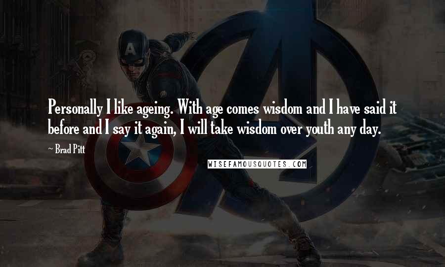 Brad Pitt quotes: Personally I like ageing. With age comes wisdom and I have said it before and I say it again, I will take wisdom over youth any day. Brad Pitt quotes: Personally I like ageing. With age comes wisdom and I have said it before and I say it again, I will take wisdom over youth any day.