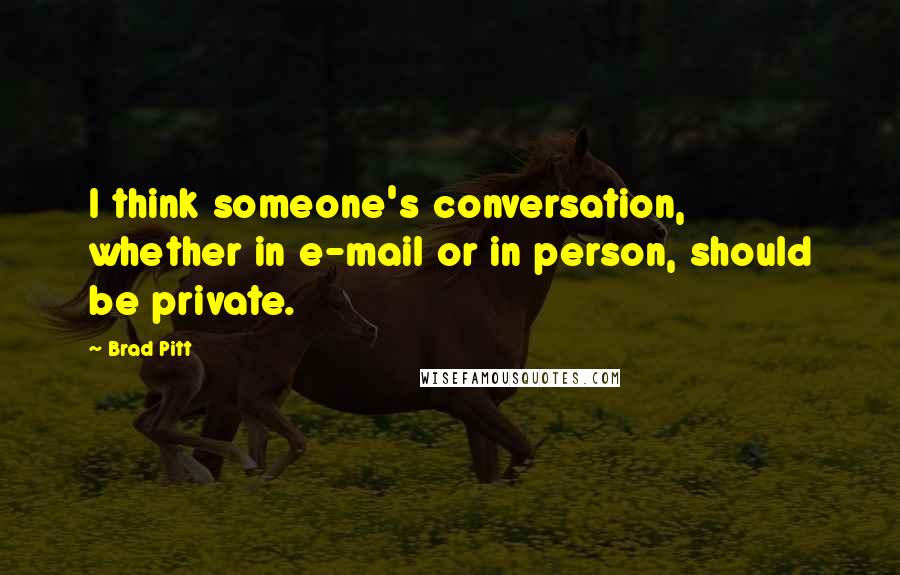 Brad Pitt quotes: I think someone's conversation, whether in e-mail or in person, should be private.