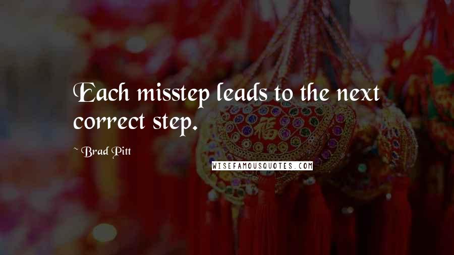 Brad Pitt quotes: Each misstep leads to the next correct step.