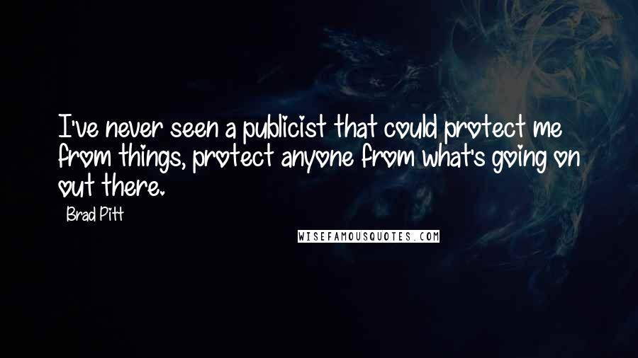 Brad Pitt quotes: I've never seen a publicist that could protect me from things, protect anyone from what's going on out there. Brad Pitt quotes: I've never seen a publicist that could protect me from things, protect anyone from what's going on out there.