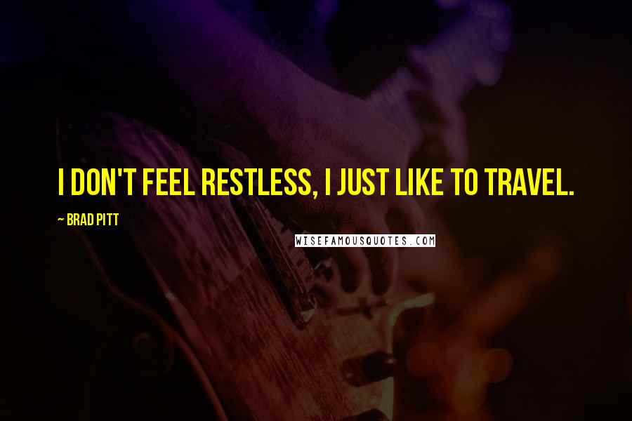 Brad Pitt quotes: I don't feel restless, I just like to travel.