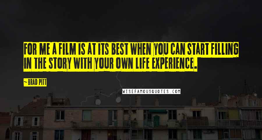 Brad Pitt quotes: For me a film is at its best when you can start filling in the story with your own life experience.