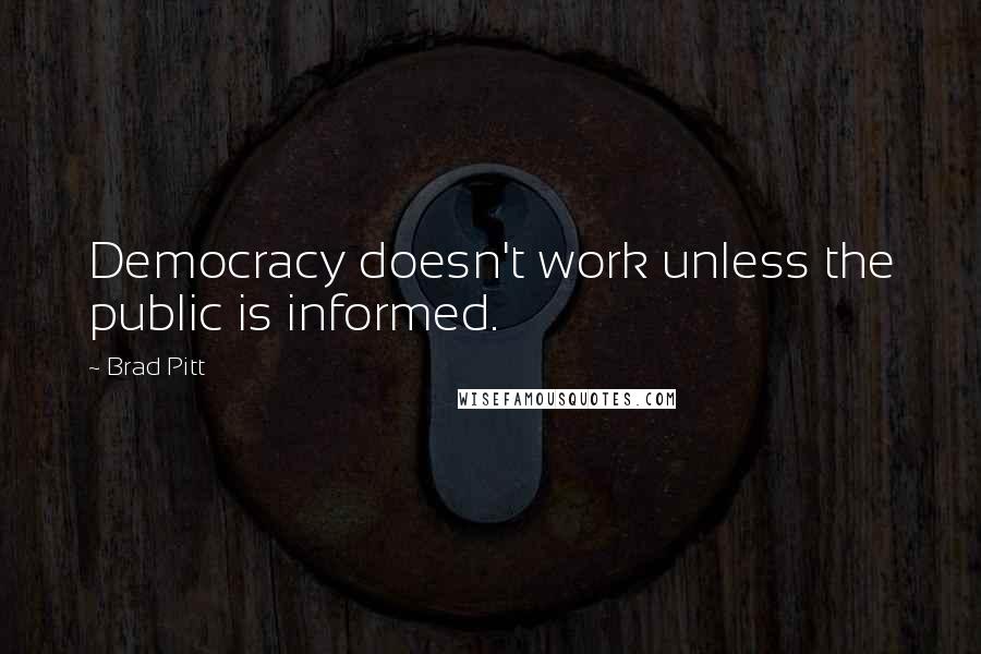 Brad Pitt quotes: Democracy doesn't work unless the public is informed.