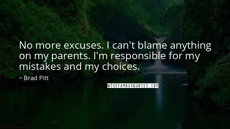 Brad Pitt quotes: No more excuses. I can't blame anything on my parents. I'm responsible for my mistakes and my choices.