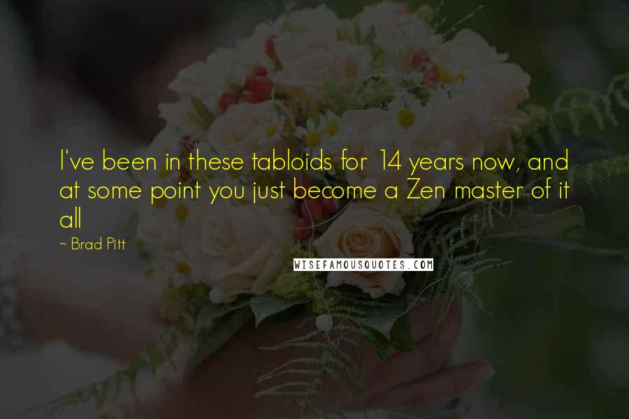 Brad Pitt quotes: I've been in these tabloids for 14 years now, and at some point you just become a Zen master of it all Brad Pitt quotes: I've been in these tabloids for 14 years now, and at some point you just become a Zen master of it all