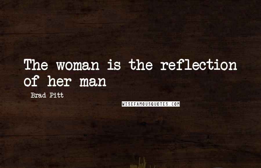 Brad Pitt quotes: The woman is the reflection of her man