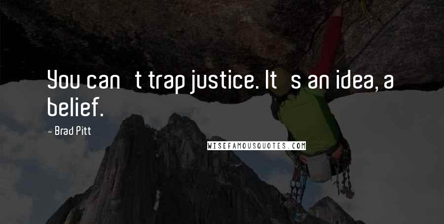 Brad Pitt quotes: You can't trap justice. It's an idea, a belief.