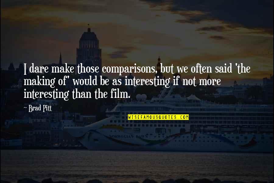 Brad Pitt Quotes By Brad Pitt: I dare make those comparisons, but we often Brad Pitt Quotes By Brad Pitt: I dare make those comparisons, but we often