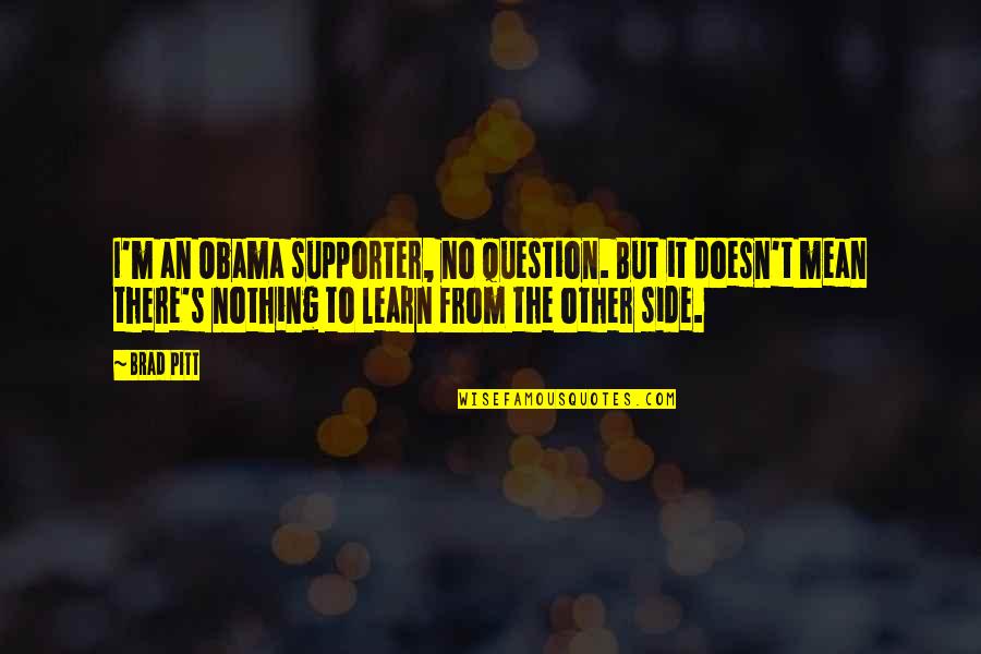 Brad Pitt Quotes By Brad Pitt: I'm an Obama supporter, no question. But it Brad Pitt Quotes By Brad Pitt: I'm an Obama supporter, no question. But it