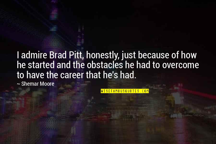 Brad Pitt Quotes By Shemar Moore: I admire Brad Pitt, honestly, just because of Brad Pitt Quotes By Shemar Moore: I admire Brad Pitt, honestly, just because of