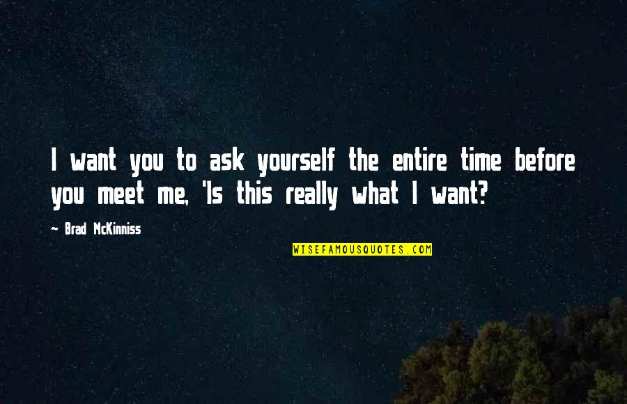 Brad Quotes By Brad McKinniss: I want you to ask yourself the entire