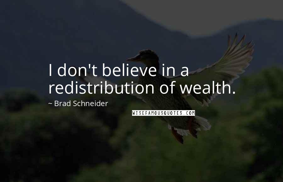 Brad Schneider quotes: I don't believe in a redistribution of wealth.