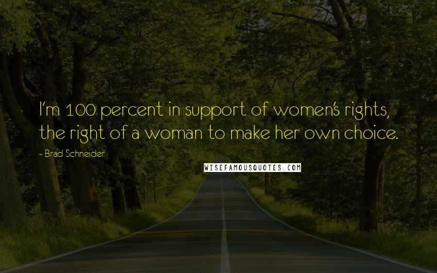 Brad Schneider quotes: I'm 100 percent in support of women's rights, the right of a woman to make her own choice.