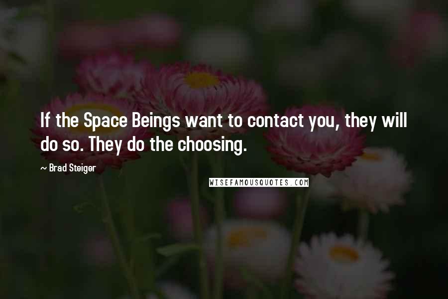 Brad Steiger quotes: If the Space Beings want to contact you, they will do so. They do the choosing.