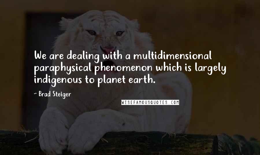 Brad Steiger quotes: We are dealing with a multidimensional paraphysical phenomenon which is largely indigenous to planet earth. Brad Steiger quotes: We are dealing with a multidimensional paraphysical phenomenon which is largely indigenous to planet earth.