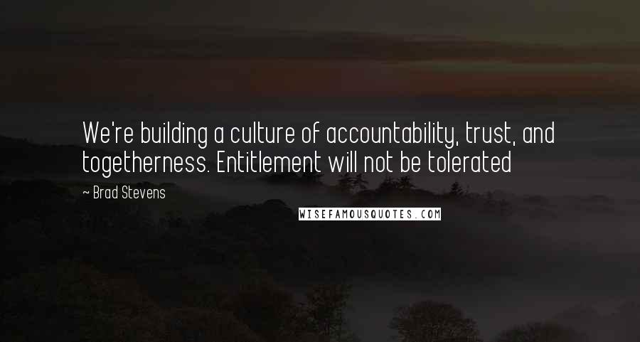 Brad Stevens quotes: We're building a culture of accountability, trust, and togetherness. Entitlement will not be tolerated Brad Stevens quotes: We're building a culture of accountability, trust, and togetherness. Entitlement will not be tolerated