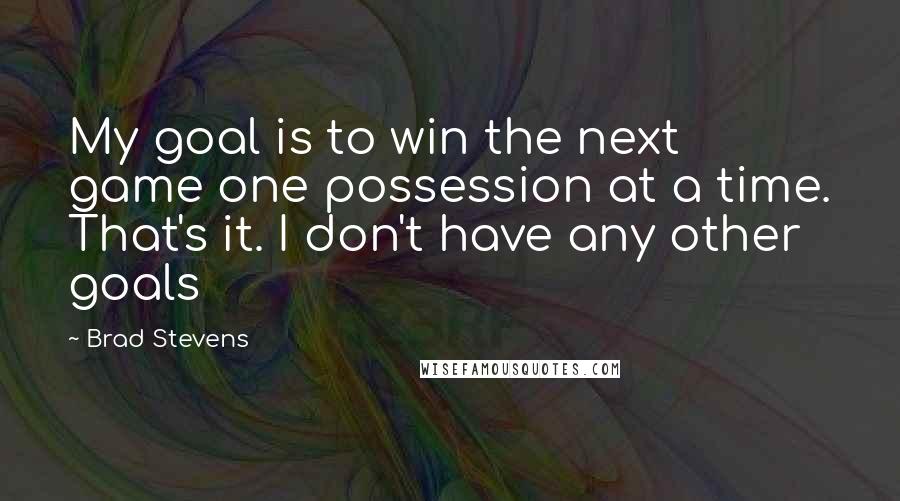 Brad Stevens quotes: My goal is to win the next game one possession at a time. That's it. I don't have any other goals