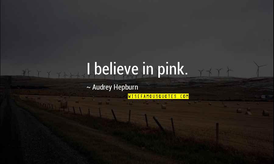 Brad Stine Famous Quotes By Audrey Hepburn: I believe in pink. Brad Stine Famous Quotes By Audrey Hepburn: I believe in pink.