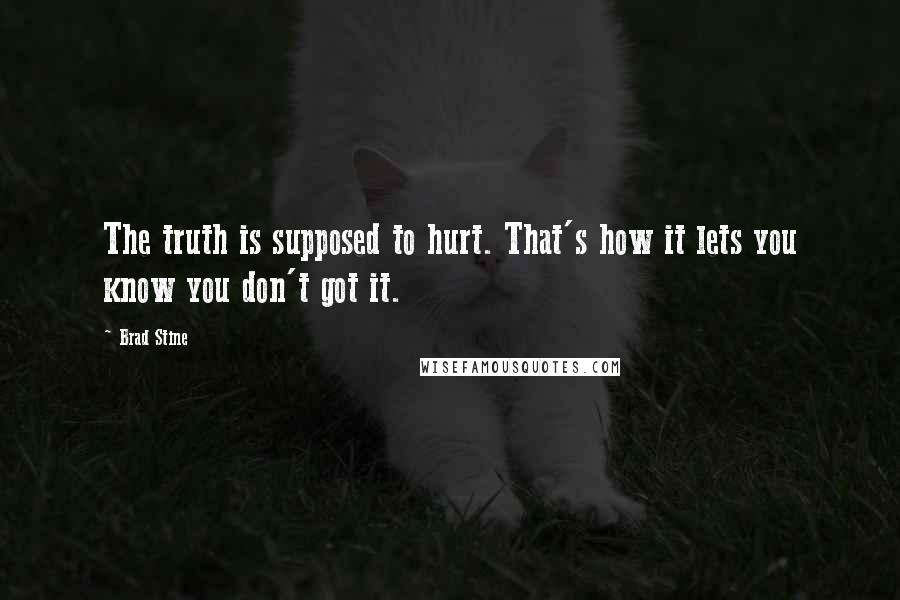 Brad Stine quotes: The truth is supposed to hurt. That's how it lets you know you don't got it.