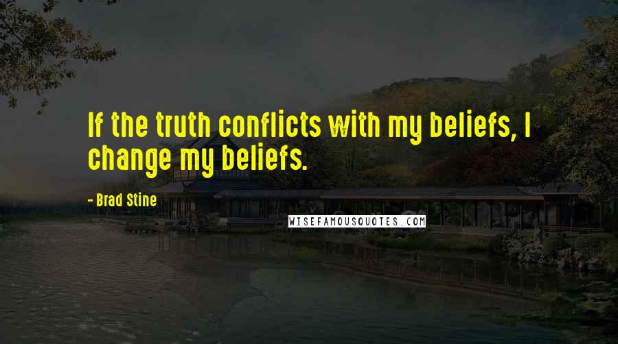 Brad Stine quotes: If the truth conflicts with my beliefs, I change my beliefs.