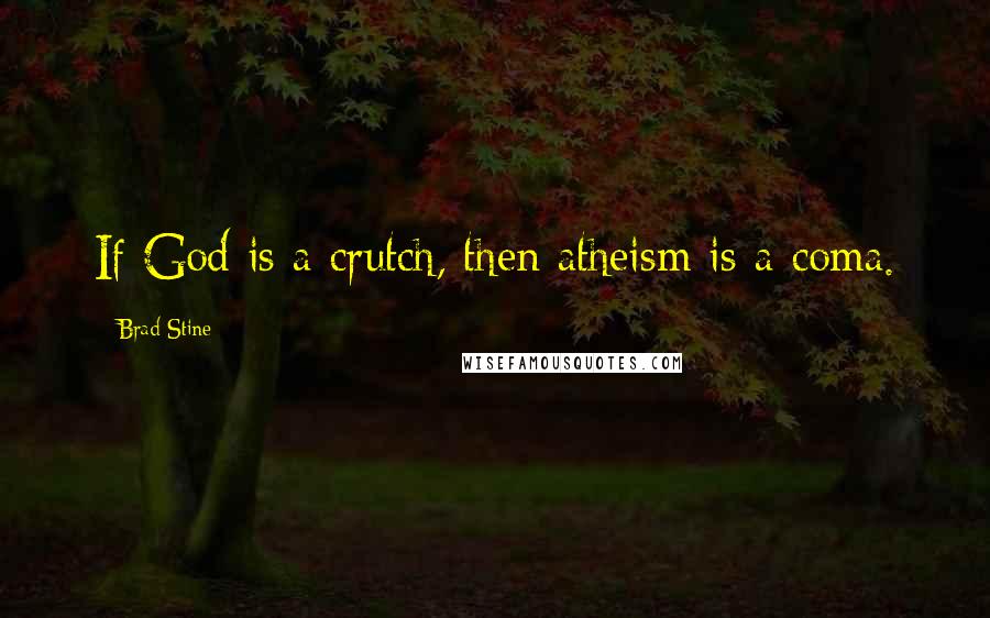 Brad Stine quotes: If God is a crutch, then atheism is a coma.