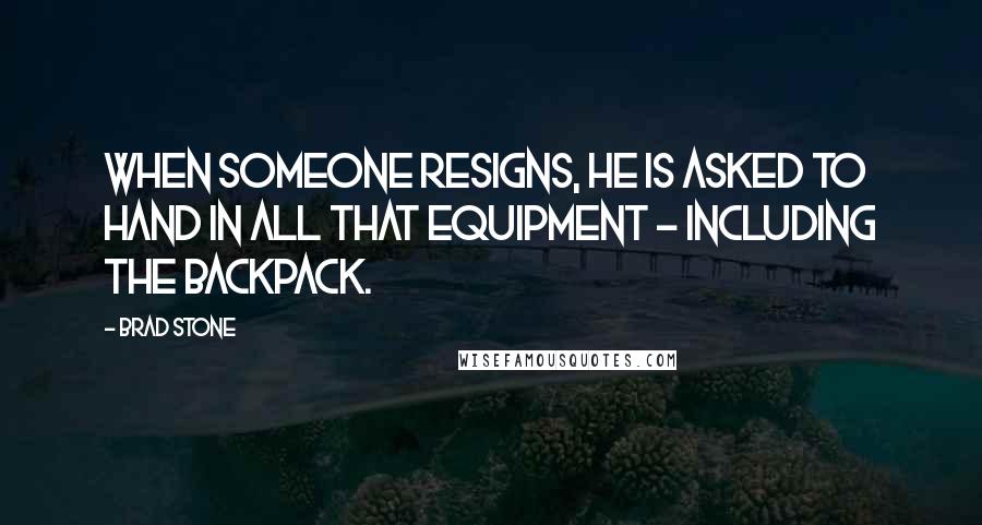 Brad Stone quotes: When someone resigns, he is asked to hand in all that equipment - including the backpack.