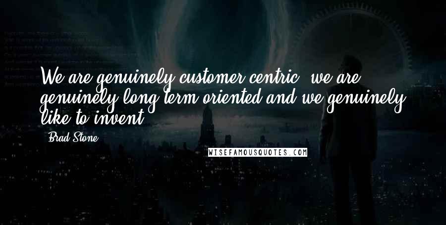 Brad Stone quotes: We are genuinely customer-centric, we are genuinely long-term oriented and we genuinely like to invent
