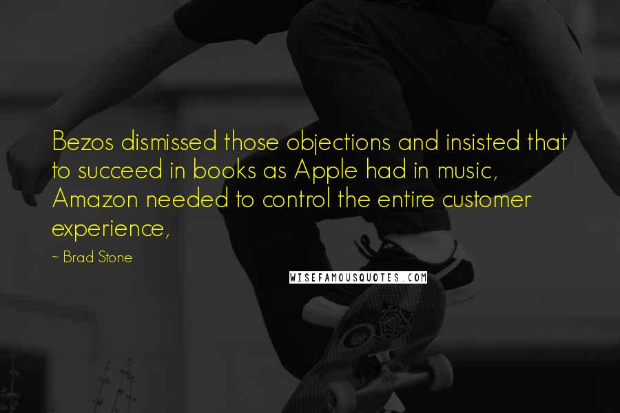 Brad Stone quotes: Bezos dismissed those objections and insisted that to succeed in books as Apple had in music, Amazon needed to control the entire customer experience,