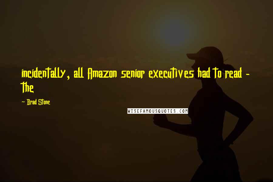 Brad Stone quotes: incidentally, all Amazon senior executives had to read - the