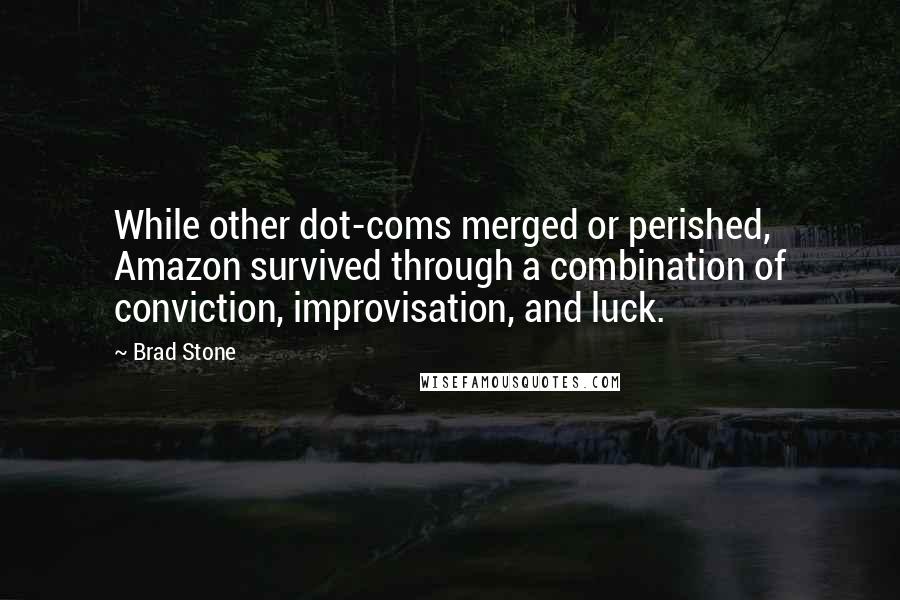 Brad Stone quotes: While other dot-coms merged or perished, Amazon survived through a combination of conviction, improvisation, and luck.