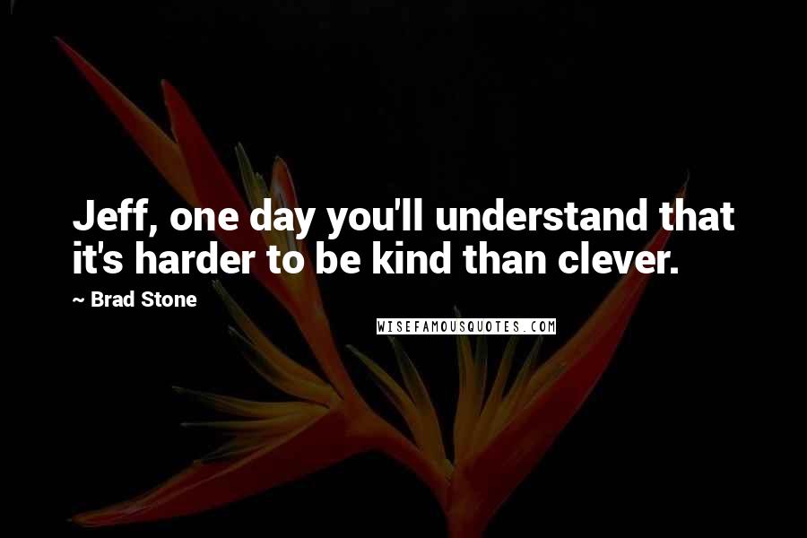 Brad Stone quotes: Jeff, one day you'll understand that it's harder to be kind than clever.