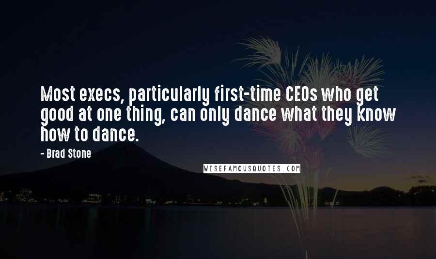 Brad Stone quotes: Most execs, particularly first-time CEOs who get good at one thing, can only dance what they know how to dance.