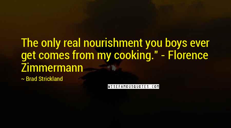 Brad Strickland quotes: The only real nourishment you boys ever get comes from my cooking." - Florence Zimmermann