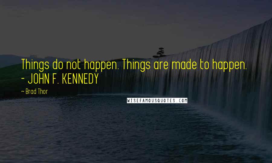 Brad Thor quotes: Things do not happen. Things are made to happen. - JOHN F. KENNEDY