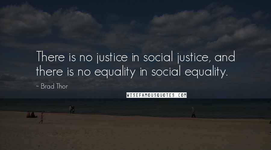 Brad Thor quotes: There is no justice in social justice, and there is no equality in social equality.