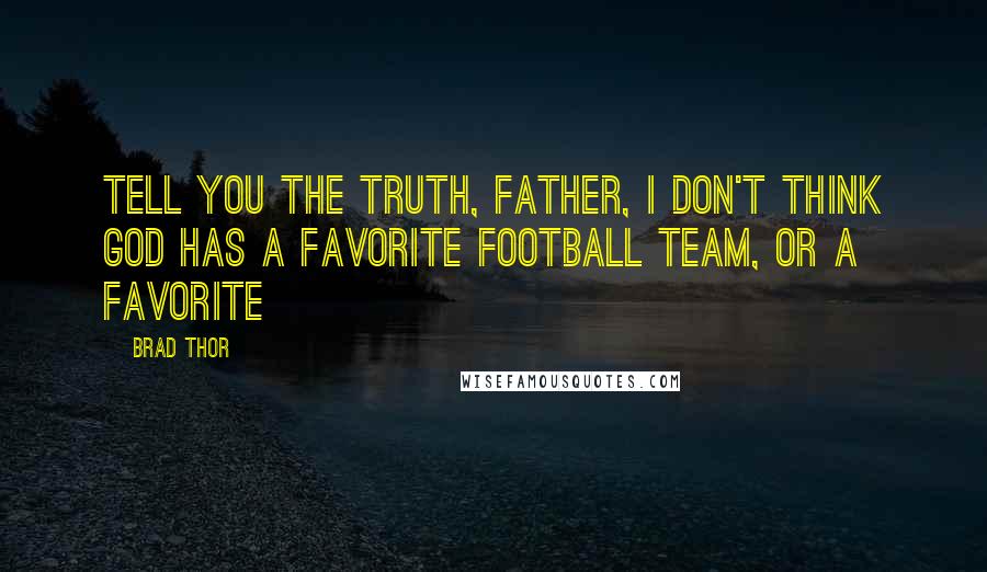 Brad Thor quotes: Tell you the truth, Father, I don't think God has a favorite football team, or a favorite