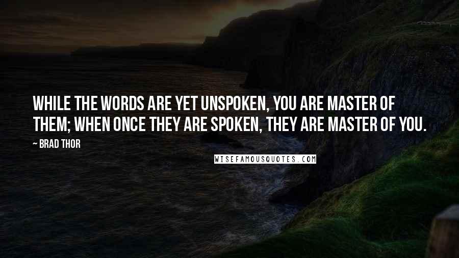 Brad Thor quotes: While the words are yet unspoken, you are master of them; when once they are spoken, they are master of you.
