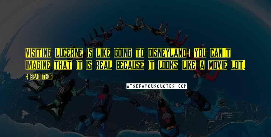 Brad Thor quotes: Visiting Lucerne is like going to Disneyland: You can't imagine that it is real because it looks like a movie lot.