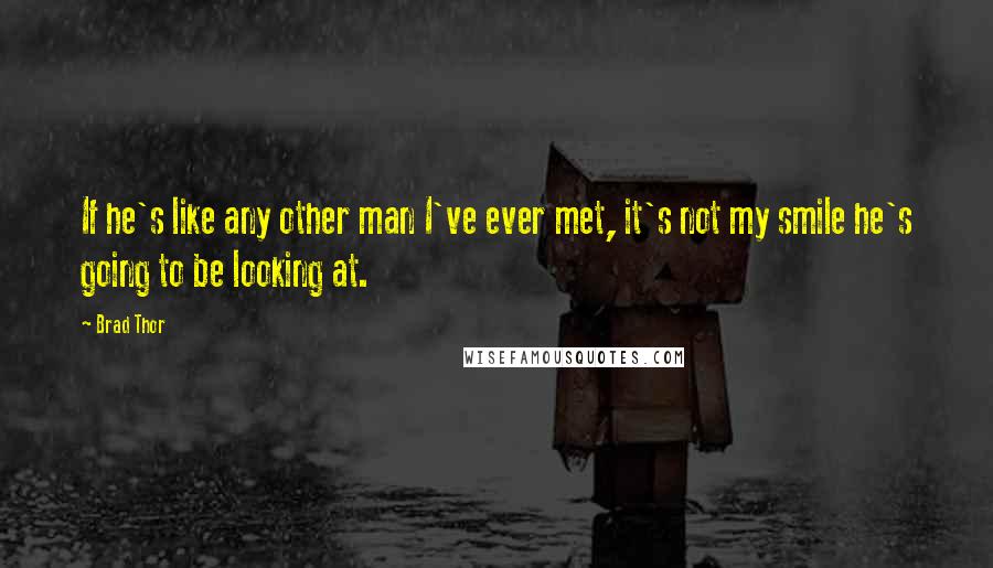 Brad Thor quotes: If he's like any other man I've ever met, it's not my smile he's going to be looking at.