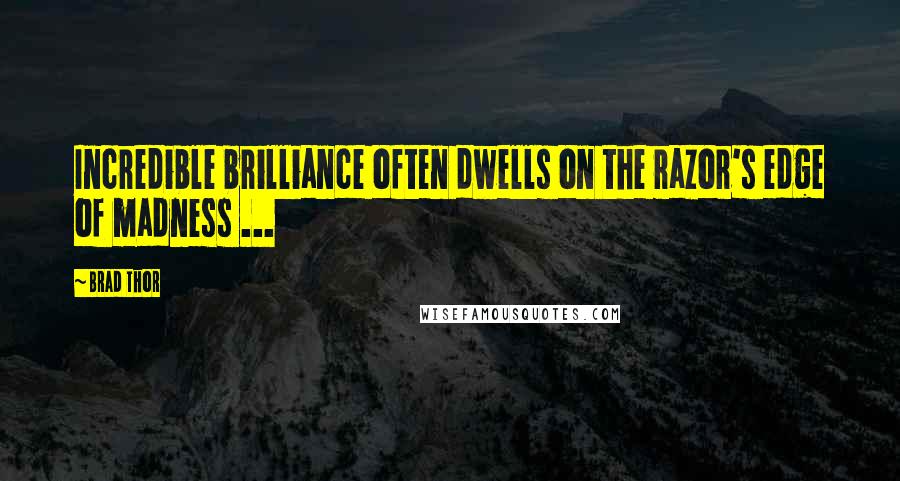 Brad Thor quotes: Incredible brilliance often dwells on the razor's edge of madness ...