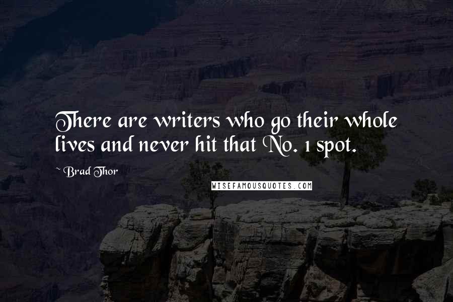 Brad Thor quotes: There are writers who go their whole lives and never hit that No. 1 spot.