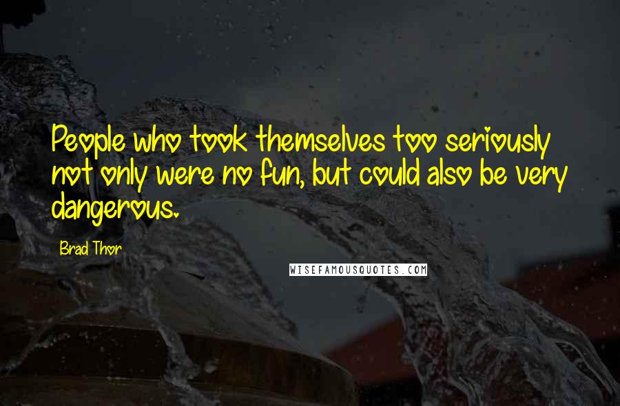 Brad Thor quotes: People who took themselves too seriously not only were no fun, but could also be very dangerous.