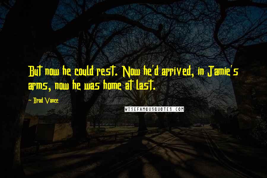 Brad Vance quotes: But now he could rest. Now he'd arrived, in Jamie's arms, now he was home at last.