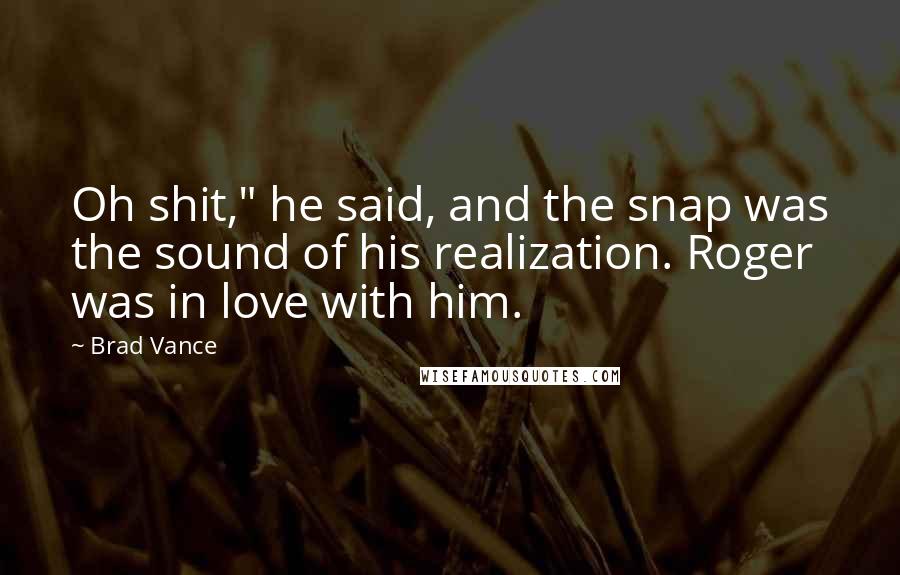 Brad Vance quotes: Oh shit," he said, and the snap was the sound of his realization. Roger was in love with him.