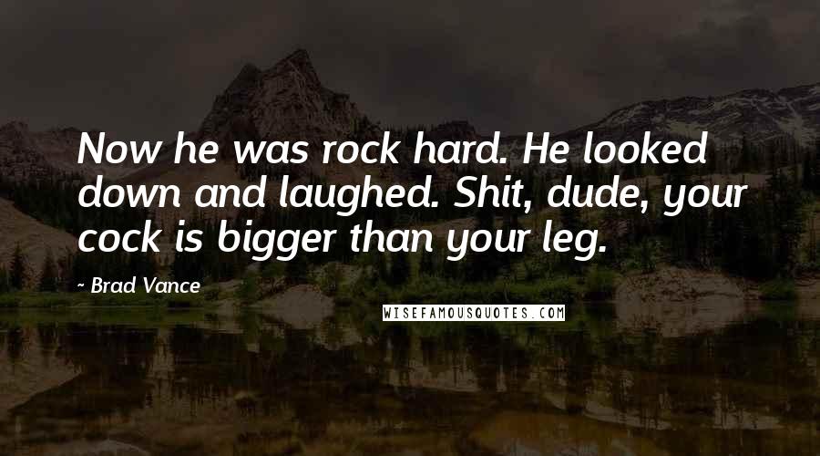 Brad Vance quotes: Now he was rock hard. He looked down and laughed. Shit, dude, your cock is bigger than your leg.